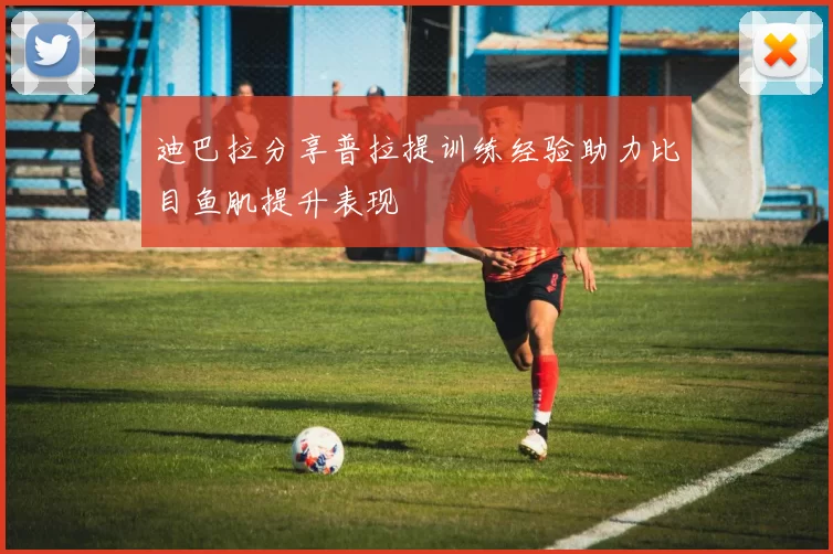 迪巴拉分享普拉提训练经验助力比目鱼肌提升表现