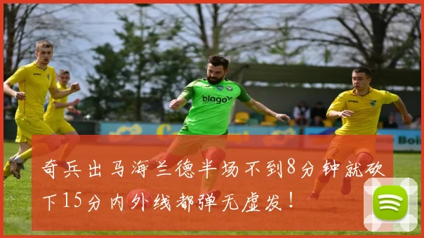 奇兵出马海兰德半场不到8分钟就砍下15分内外线都弹无虚发！