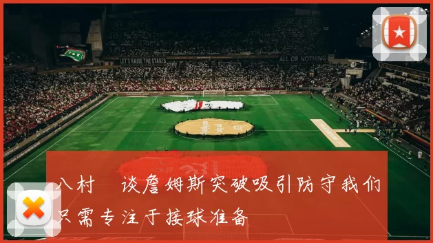 八村塁谈詹姆斯突破吸引防守我们只需专注于接球准备