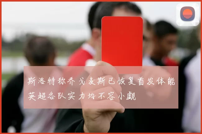 斯洛特称乔戈麦斯已恢复首发体能英超各队实力均不容小觑