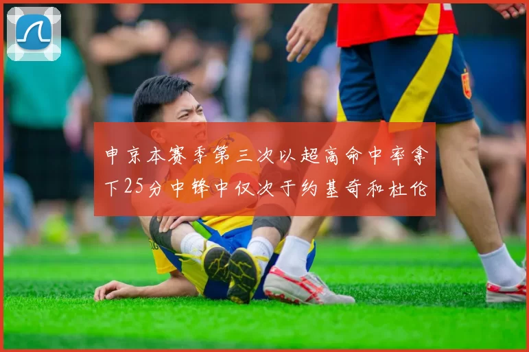 申京本赛季第三次以超高命中率拿下25分中锋中仅次于约基奇和杜伦
