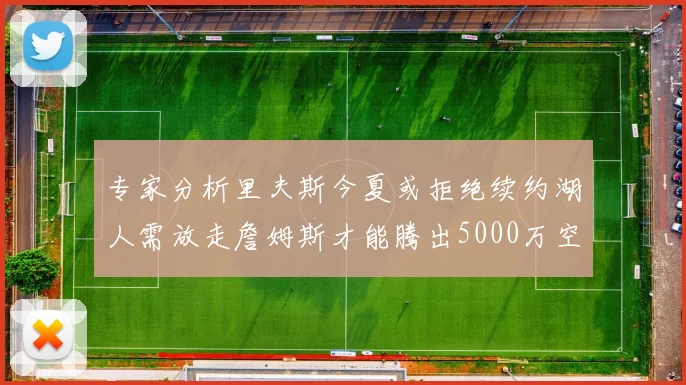 专家分析里夫斯今夏或拒绝续约湖人需放走詹姆斯才能腾出5000万空间
