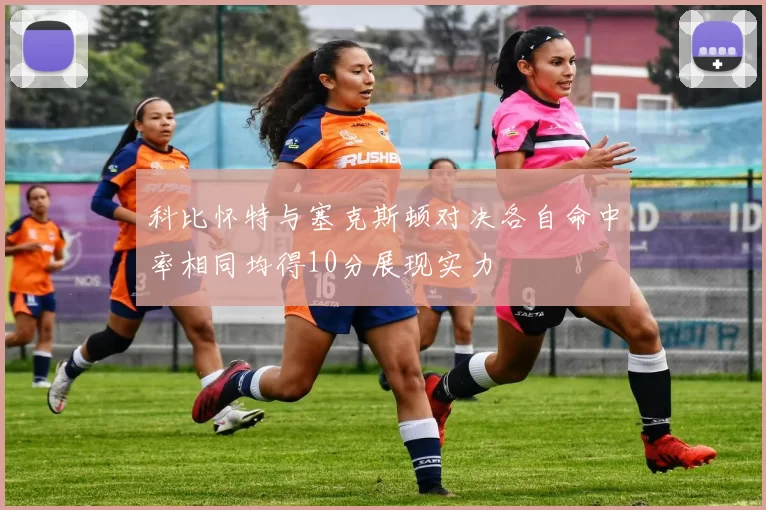 科比怀特与塞克斯顿对决各自命中率相同均得10分展现实力