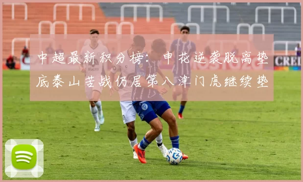 中超最新积分榜：申花逆袭脱离垫底泰山苦战仍居第八津门虎继续垫底陷入困境