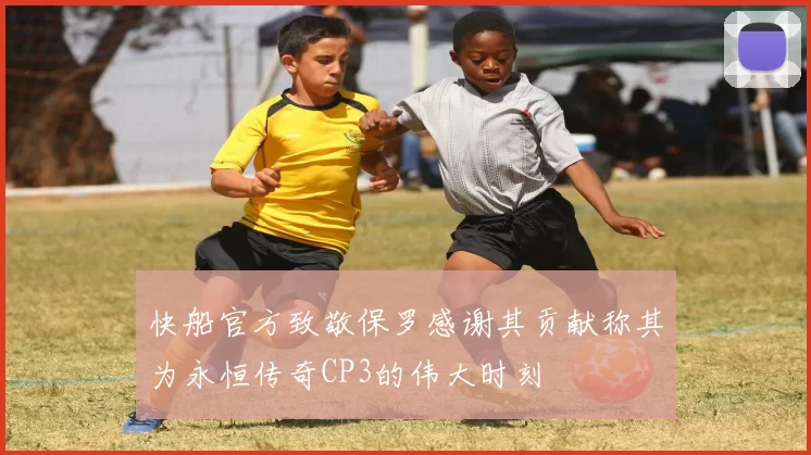 快船官方致敬保罗感谢其贡献称其为永恒传奇CP3的伟大时刻